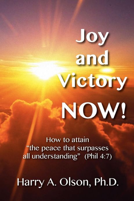 Joy and Victory NOW! How to attain "the peace that surpasses all understanding" (Phil. 4: 7)