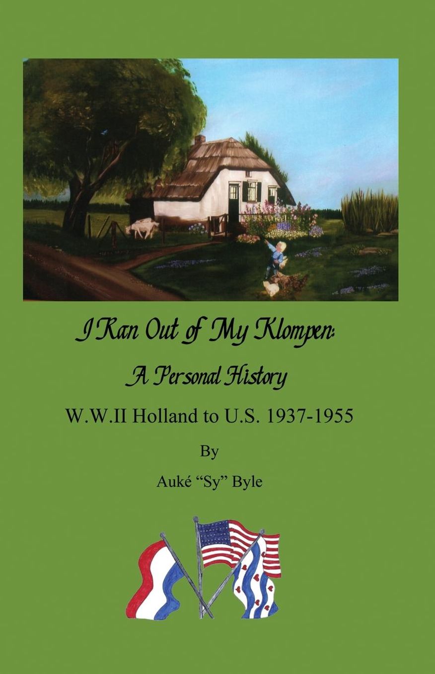 I ran out of my klompen, A Personal History.: W.W.II Holland to U.S. 1937-1955 by Auké "Sy" Byle