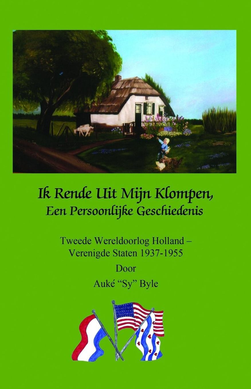 Ik Rende Uit Mijn Klompen, Een Persoonlijke Geschiedenis: Tweede Wereldoorlog Holland - Verenigde Staten 1937-1955 door Auke "Sy" Byle