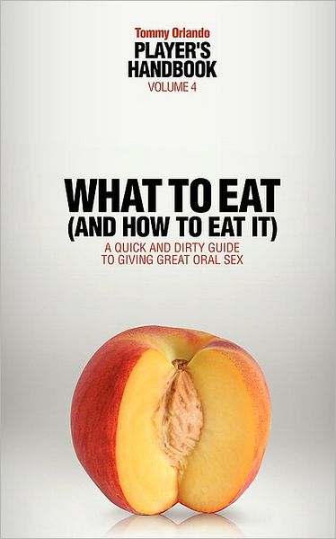 Player's Handbook Volume 4 - What To Eat (And How To Eat It) A Quick And Dirty Guide To Giving Great Oral Sex