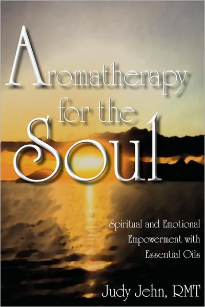 Aromatherapy For The Soul - Spiritual And Emotional Empowerment With Essential Oils