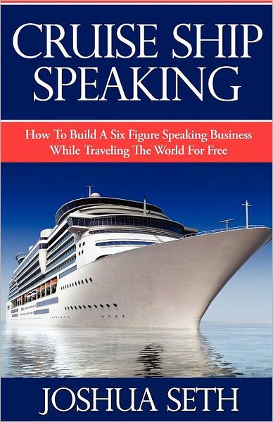 Cruise Ship Speaking: How to Build a Six Figure Speaking Business While Traveling the World for Free