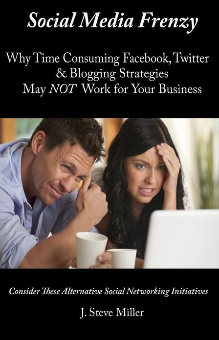 Social Media Frenzy: Why time-consuming Facebook, Twitter and Blogging strategies may NOT work for your business.
