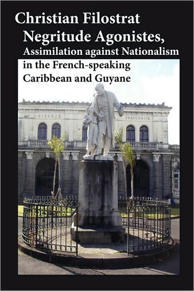Negritude Agonistes, Assimilation Against Nationalism in the French-Speaking Caribbean and Guyane