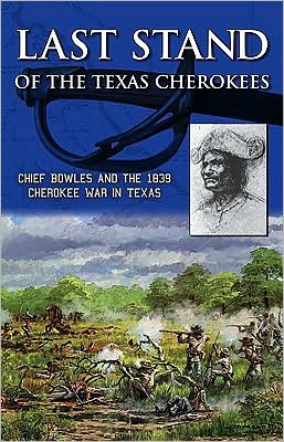 Last Stand of the Texas Cherokees: Chief Bowles and the 1839 Cherokee War in Texas