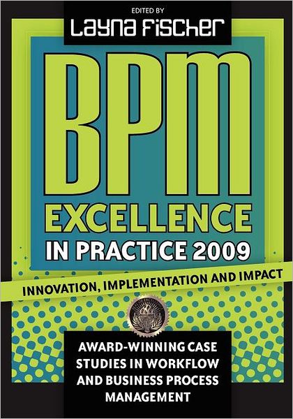 BPM Excellence in Practice 2009 : Innovation, Implementation and Impact : Award-winning Case Studies in Workflow and Business Process Management