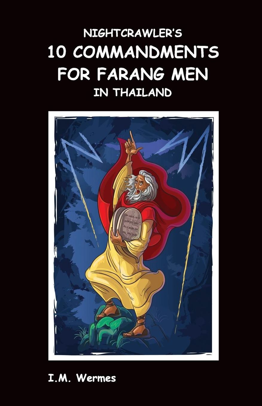 NIGHTCRAWLER'S 10 COMMANDMENTS FOR FARANG MEN IN THAILAND; Cardinal Rules for Dealing with a Thai Girlfriend or Thai Wife and Her Family While Conserving Your Financial Resources and Your Wellbeing in the Land of Smiles