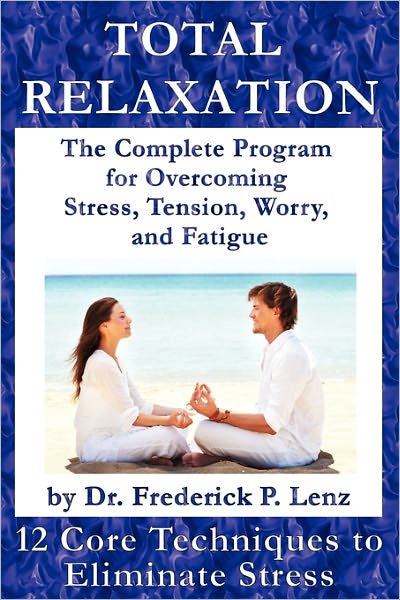 Total Relaxation - The Complete Program To Overcome Stress, Tension, Worry And Fatigue