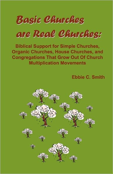Basic Churches are Real Churches: Biblical Support for Simple Churches, Organic Churches, House Churches, and Congregations the Grow Out of Church Multiplication Movements