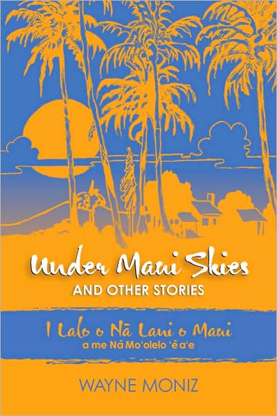 Under Maui Skies and Other Stories: I Lalo O Na Lani O Maui a Me Na Mo'olelo E A'e