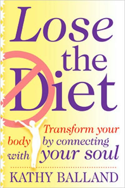 Lose the Diet: Transform Your Body by Connecting with Your Soul