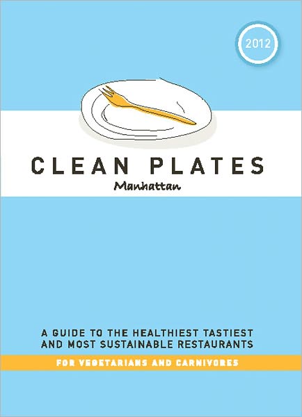 Clean Plates Manhattan 2012: A Guide to the Healthiest, Tastiest, and Most Sustainable Restaurants for Vegetarians and Carnivores