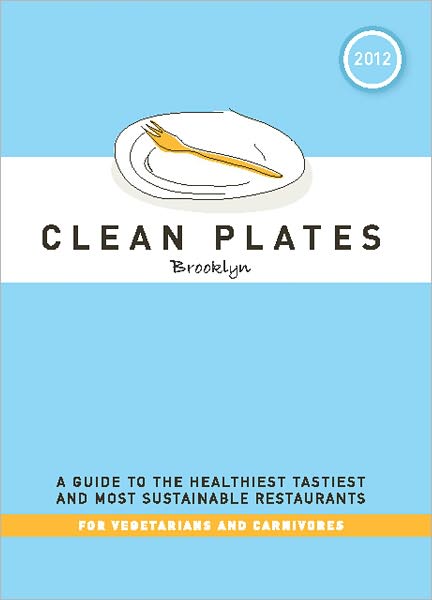 Clean Plates Brooklyn 2012: A Guide to the Healthiest, Tastiest, and Most Sustainable Restaurants for Vegetarians and Carnivores