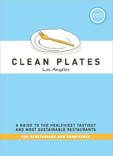 Clean Plates Los Angeles 2012: A Guide to the Healthiest, Tastiest, and Most Sustainable Restaurants for Vegetarians and Carnivores