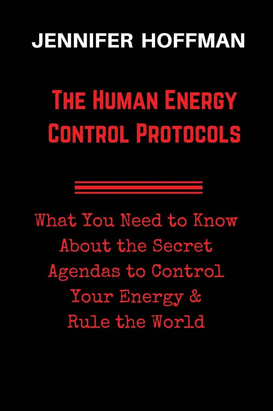 The Human Energy Control Protocols: What You Need to Know About the Secret Agendas to Control Your Energy & Rule the World