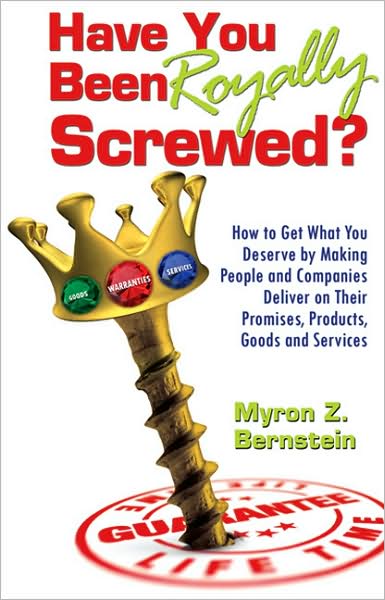 Have You Been Royally Screwed?: How to Get What You Deserve by Making People and Companies Deliver on Their Promises, Products, Goods and Services