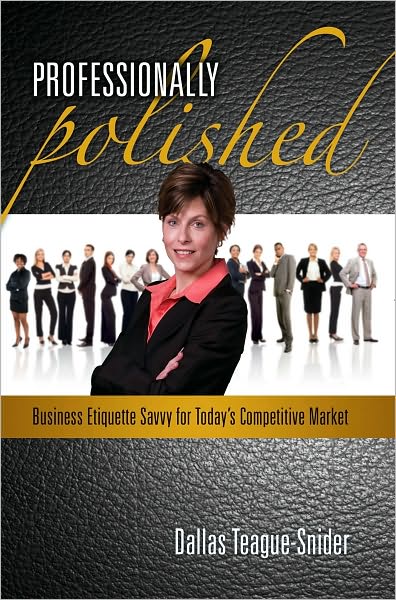 Professionally Polished: Business Etiquette Savvy for Today's Competitive Market