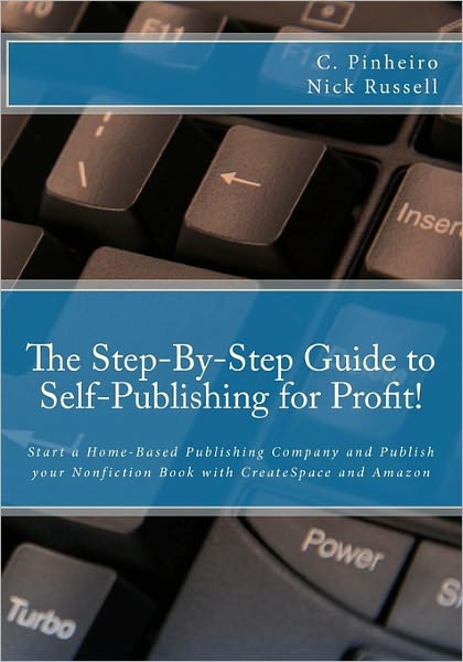The Step-by-Step Guide to Self-Publishing for Profit!: Start your Own Home-Based Publishing Company and Publish your Non-Fiction Book with CreateSpace