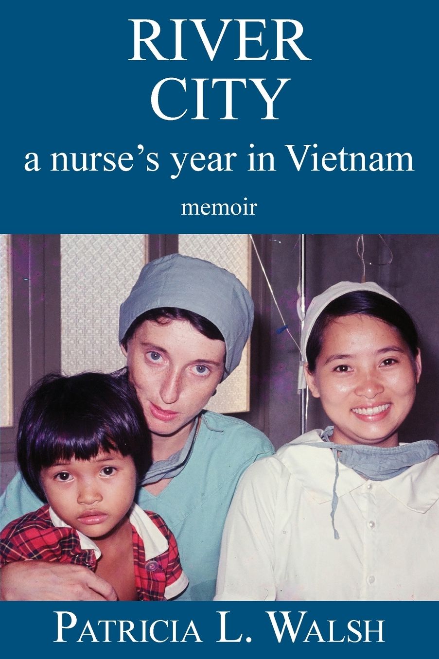 River City A Nurse's Year In Vietnam