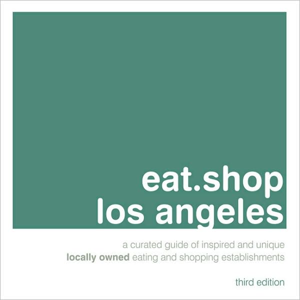 eat.shop los angeles: A Curated Guide of Inspired and Unique Locally Owned Eating and Shopping Establishments