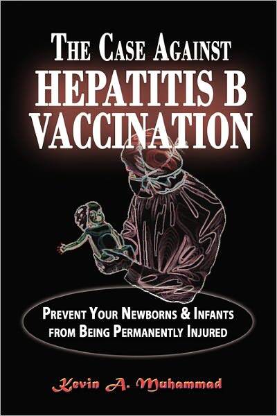 The Case Against Hepatitis B Vaccination: Prevent Your Newborns & Infants from Being Permanently Injured