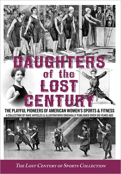 Daughters of the Lost Century: The Playful Pioneers of American Women's Sports & Fitness - A Collection of Rare Articles and Illustrations Originally