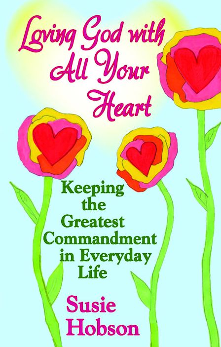 Loving God with All Your Heart: Keeping the Greatest Commandment in Everyday Life