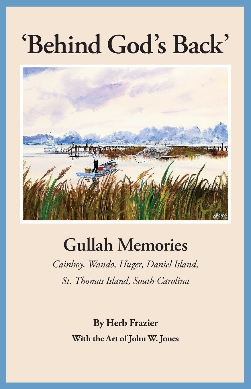Behind God's Back: Gullah Memories of Cainhoy, Wando, Huger, Daniel Island, St. Thomas Island, South Carolina