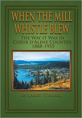 When the Mill Whistle Blew: The Way It Was in Coeur d'Alene Country 1888-1955