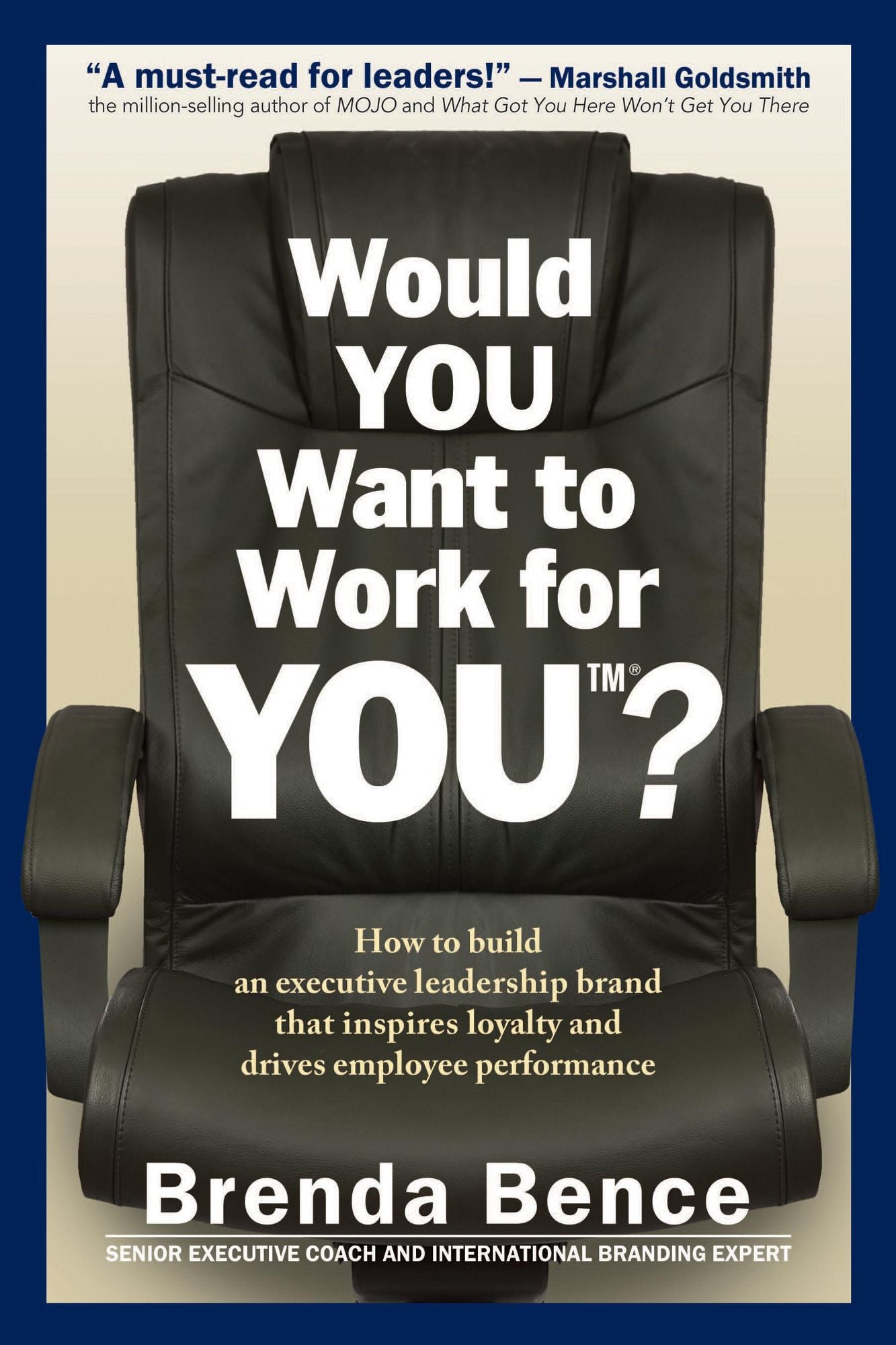 Would YOU Want to Work for YOU?: How to Build an Executive Leadership Brand that Inspires Loyalty and Drives Employee Performance