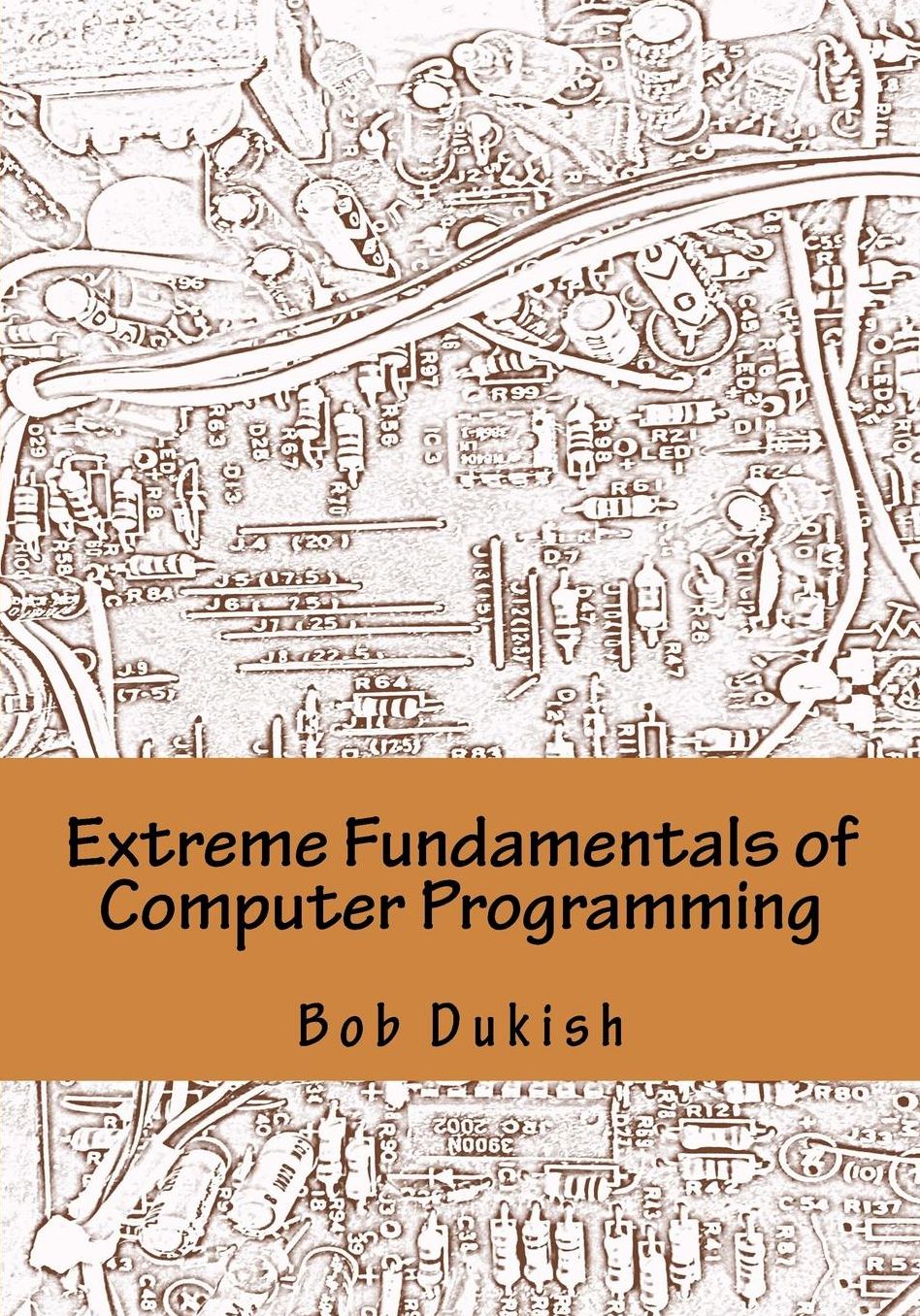 Extreme Fundamentals of Computer Programming: Learning Programming using Arduino Microcontrollers with Electronics Projects