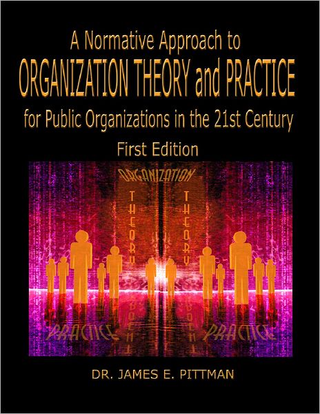 A Normative Approach to Organization Theory and Practice for Public Organizatios in the 21st Century, 1st Edition