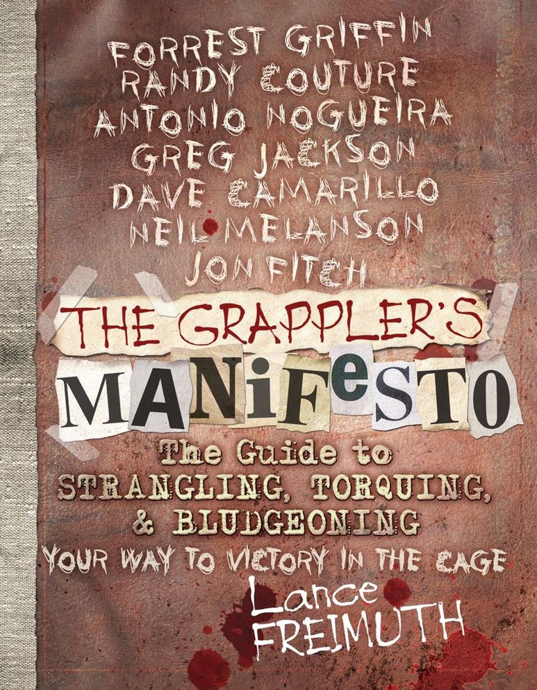 The Grappler's Manifesto: The Guide to Strangling, Torquing, & Bludgeoning Your Way to Victory in The Cage