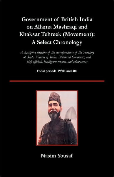 Government of British India on Allama Mashraqi and Khaksar Tehreek (Movement): A Select Chronology; A Descriptive Timeline of the Correspondence of Th