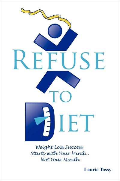 Refuse to Diet: Weight Loss Success Starts with Your Mind Not Your Mouth