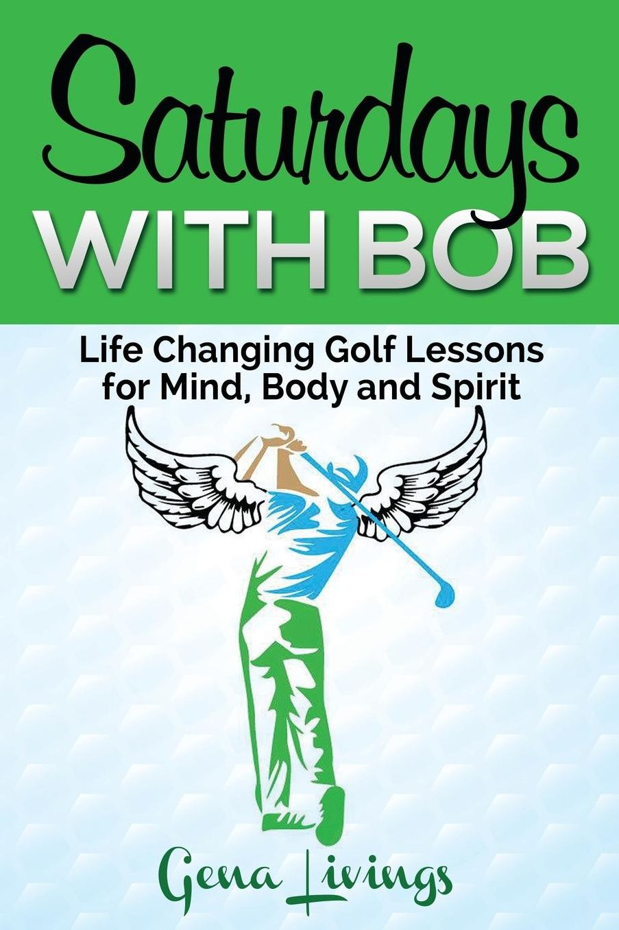 Saturdays with Bob: Life Changing Golf Lessons for Mind, Body and Spirit