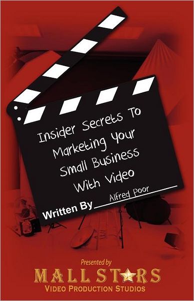 Insider Secrets to Marketing Your Small Business with Video: How you can boost sales with low-cost video