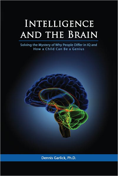 Intelligence and the Brain: Solving the Mystery of Why People Differ in IQ and How a Child Can Be a Genius