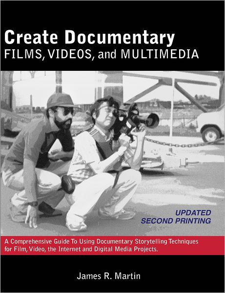 Create Documentary Films, Videos, and Multimedia: A Comprehensive Guide to Using Documentary Storytelling Techniques for Film, Video, the Internet and Digital Media Projects (PagePerfect NOOK Book)