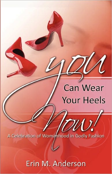 You Can Wear Your Heels Now!: A Celebration of Womanhood in Godly Fashion