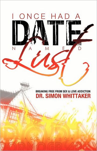 I Once Had A Date Named Lust: Breaking Free from Sex and Love Addiction