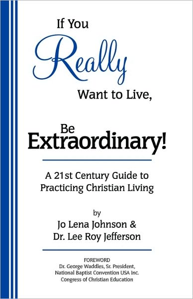 If You Really Want to Live, Be Extraordinary!: A 21st Century Guide to Practicing Christian Living