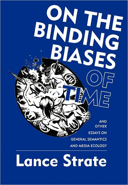 On The Binding Biases Of Time And Other Essays On General Semantics And Media Ecology