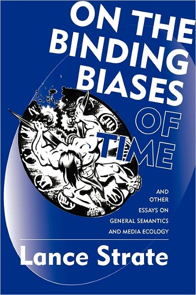On The Binding Biases Of Time And Other Essays On General Semantics And Media Ecology