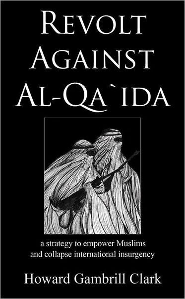 Revolt Against Al Qa'ida: A Strategy to Empower Muslims and Collapse International Insurgency