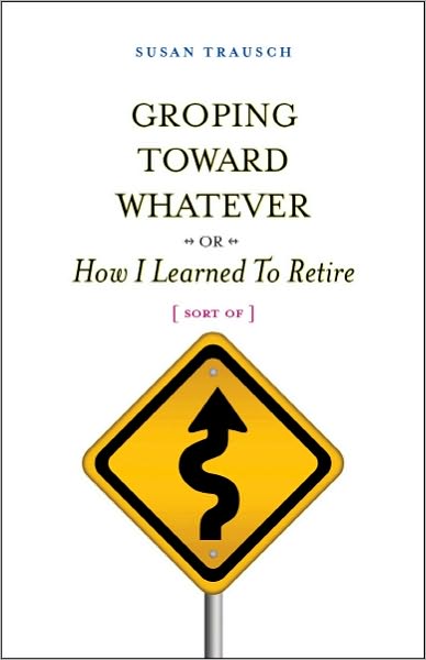 Groping Toward Whatever - or -How I Learned to Retire (Sort Of)