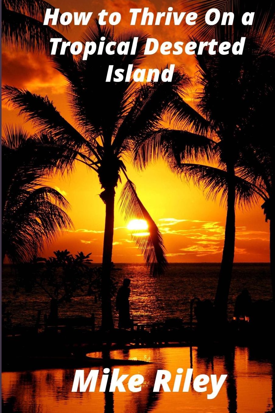 How to Thrive on a Tropical Deserted Island: A Primer for the Shipwrecked Sailor Or Living off the Land in Paradise