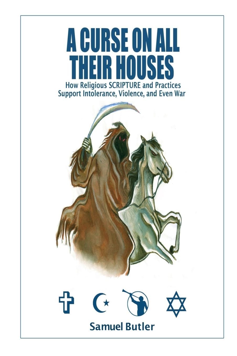 A Curse on All Their Houses: How Religious SCRIPTURE and Practices Support Intolerance, Violence, and Even War