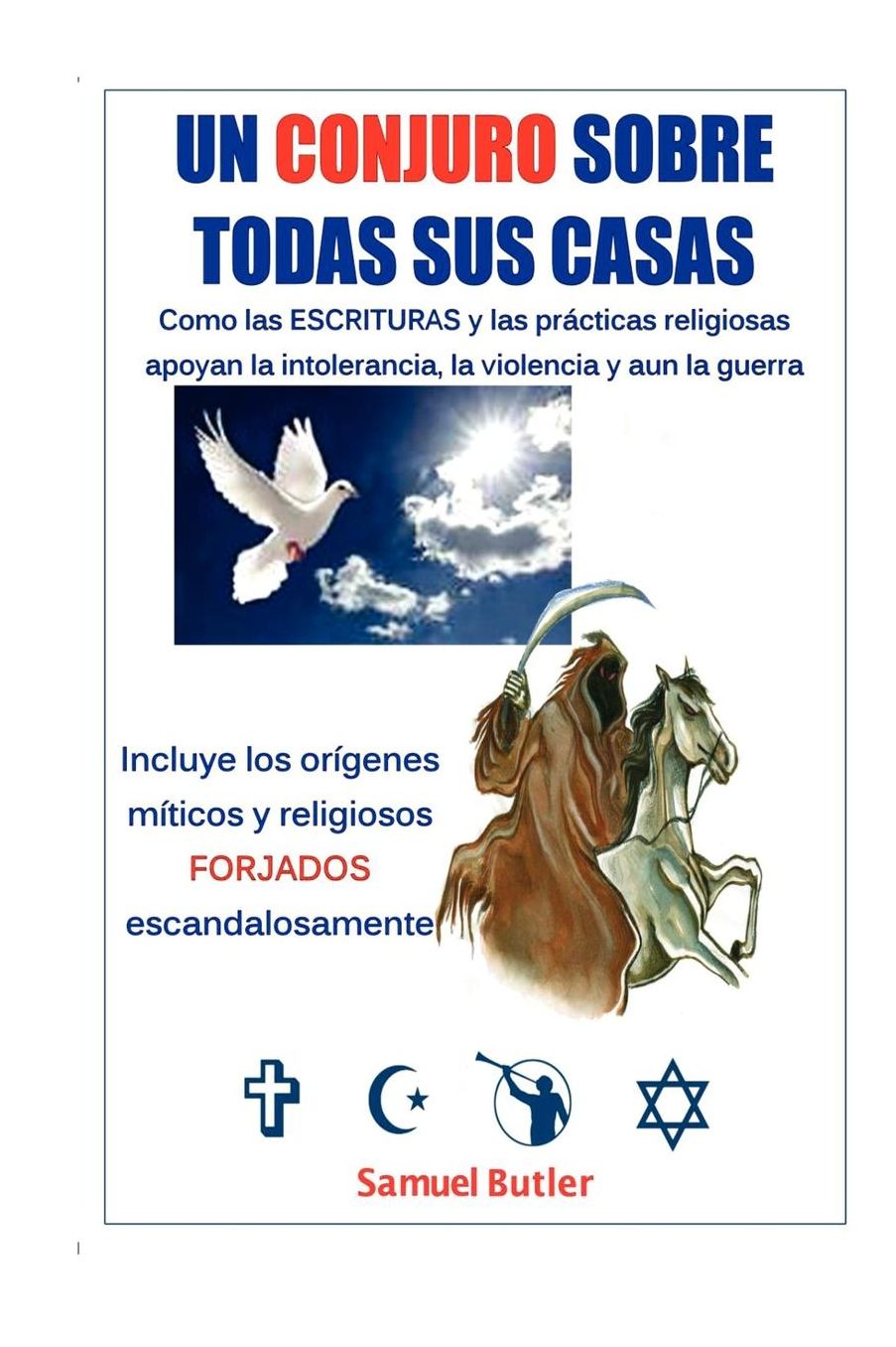 Un Conjuro en Todas Sus Casas: Como Las Escrituras Religiosas Y Sus Prácticas Alientan la Intolerancia, la Violencia Y Hasta la Guerra Incluye orígenes Míticos Y Religiosos Falsificados