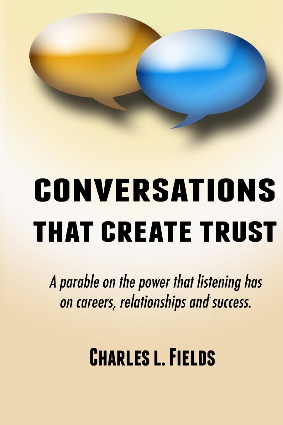 Conversations That Create Trust: A parable on the power listening has on careers, relationships and success.